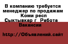 В компанию требуется менеджер по продажам! - Коми респ., Сыктывкар г. Работа » Вакансии   